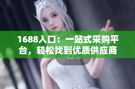 1688入口：一站式采购平台，轻松找到优质供应商