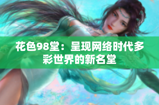 花色98堂：呈现网络时代多彩世界的新名堂
