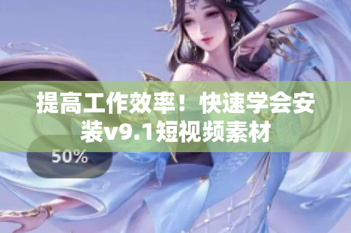提高工作效率！快速学会安装v9.1短视频素材