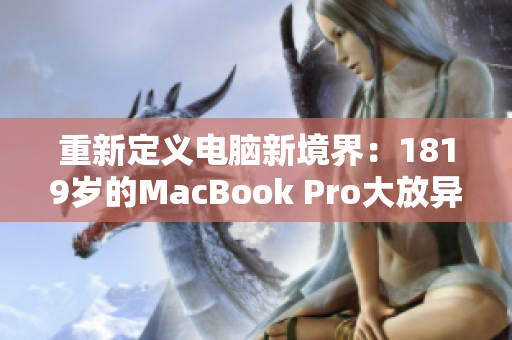 重新定义电脑新境界：1819岁的MacBook Pro大放异彩