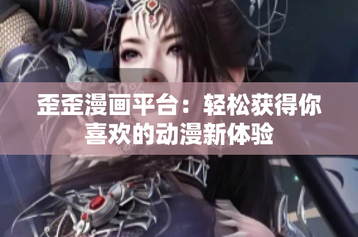歪歪漫画平台：轻松获得你喜欢的动漫新体验