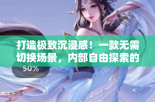 打造极致沉浸感！一款无需切换场景，内部自由探索的RPG手游
