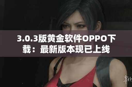 3.0.3版黄金软件OPPO下载：最新版本现已上线