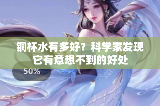 铜杯水有多好？科学家发现它有意想不到的好处