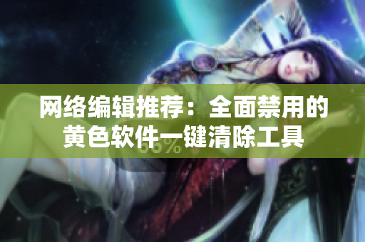 网络编辑推荐：全面禁用的黄色软件一键清除工具