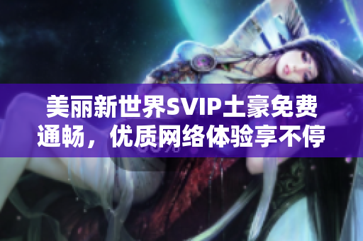 美丽新世界SVIP土豪免费通畅，优质网络体验享不停