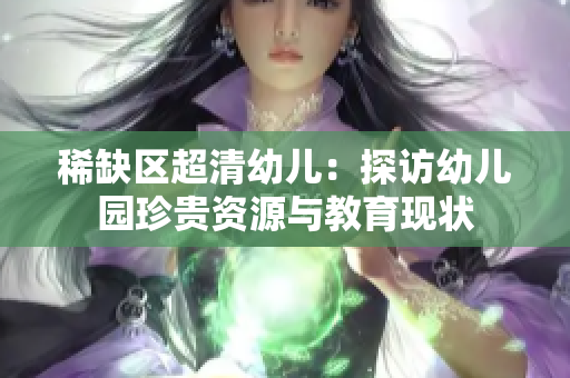 稀缺区超清幼儿：探访幼儿园珍贵资源与教育现状