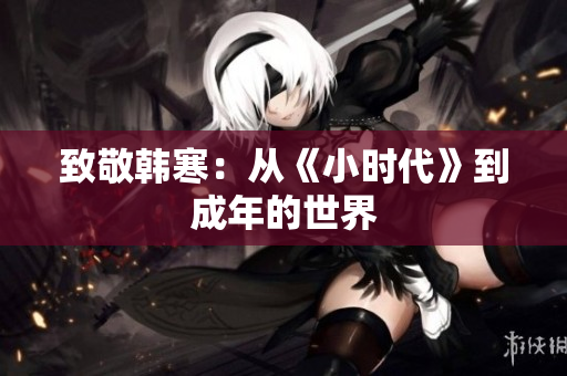致敬韩寒：从《小时代》到成年的世界