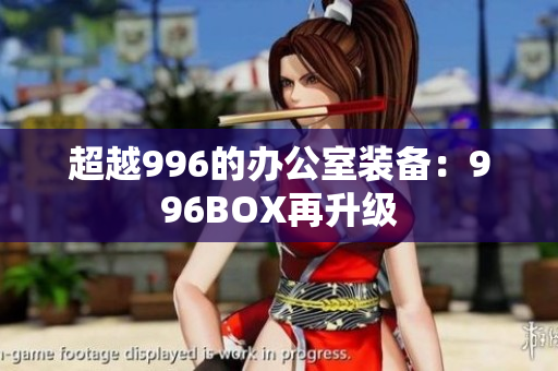 超越996的办公室装备：996BOX再升级