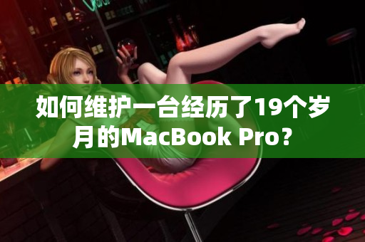 如何维护一台经历了19个岁月的MacBook Pro？