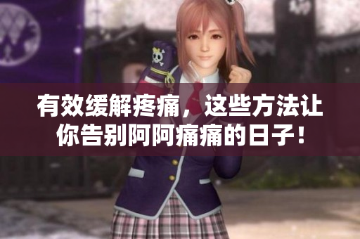 有效缓解疼痛，这些方法让你告别阿阿痛痛的日子！
