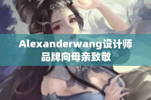 Alexanderwang设计师品牌向母亲致敬