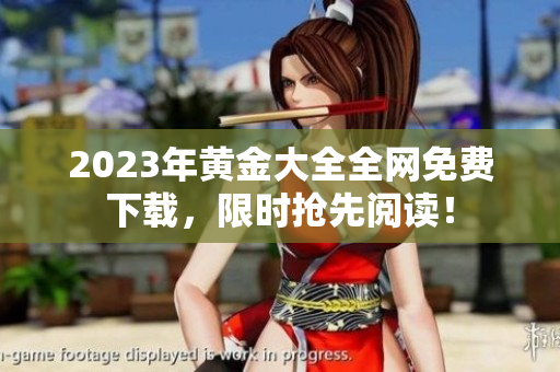 2023年黄金大全全网免费下载，限时抢先阅读！