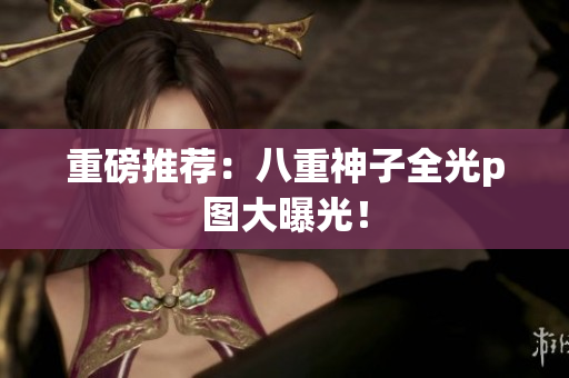 重磅推荐：八重神子全光p图大曝光！