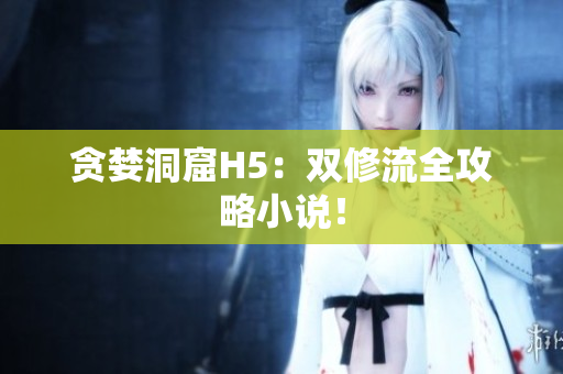 贪婪洞窟H5：双修流全攻略小说！