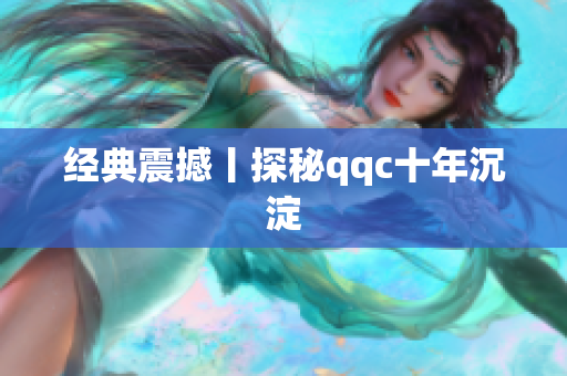 经典震撼丨探秘qqc十年沉淀