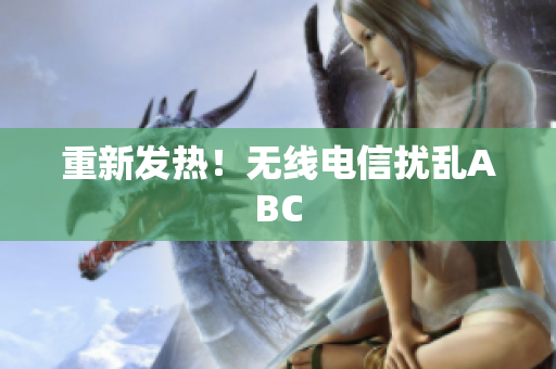 重新发热！无线电信扰乱ABC