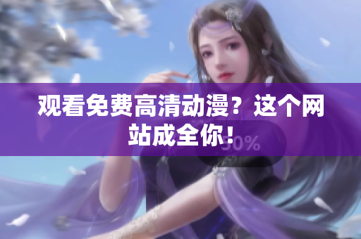 观看免费高清动漫？这个网站成全你！