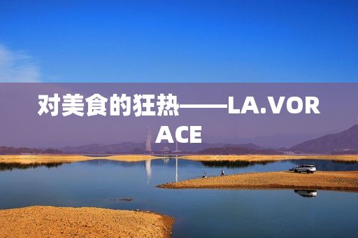 对美食的狂热——LA.VORACE