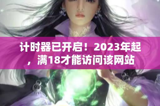 计时器已开启！2023年起，满18才能访问该网站