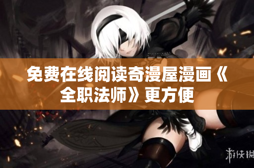 免费在线阅读奇漫屋漫画《全职法师》更方便