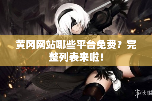 黄冈网站哪些平台免费？完整列表来啦！