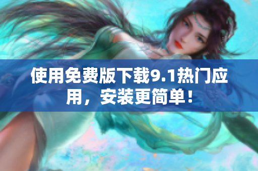 使用免费版下载9.1热门应用，安装更简单！