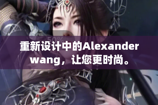 重新设计中的Alexanderwang，让您更时尚。