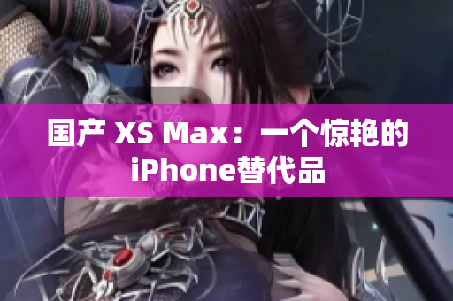 国产 XS Max：一个惊艳的iPhone替代品