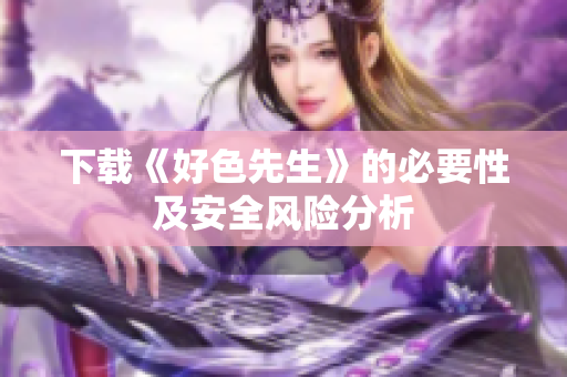 下载《好色先生》的必要性及安全风险分析
