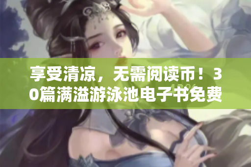 享受清凉，无需阅读币！30篇满溢游泳池电子书免费下载！