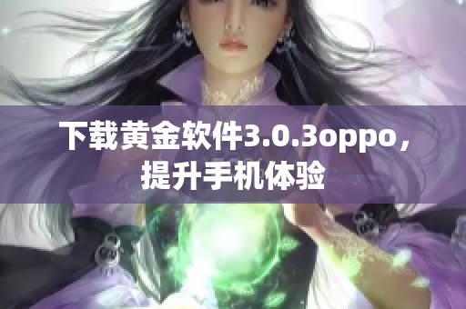 下载黄金软件3.0.3oppo，提升手机体验