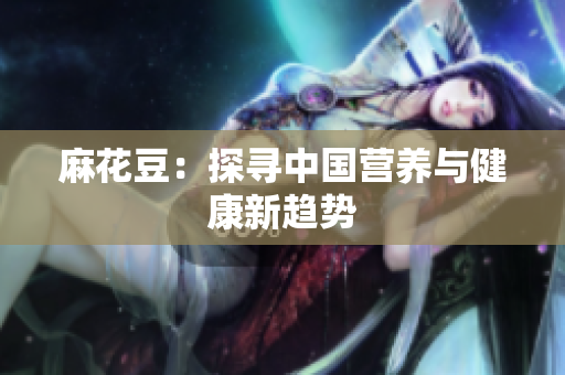 麻花豆：探寻中国营养与健康新趋势