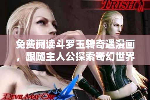 免费阅读斗罗玉转奇遇漫画，跟随主人公探索奇幻世界!