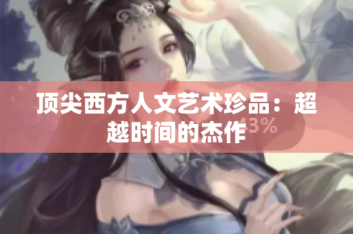 顶尖西方人文艺术珍品：超越时间的杰作