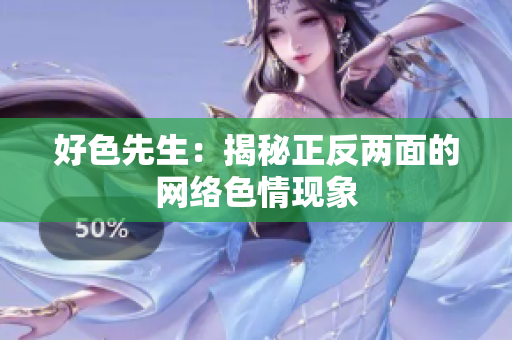 好色先生：揭秘正反两面的网络色情现象