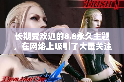 长期受欢迎的8.8永久主题，在网络上吸引了大量关注