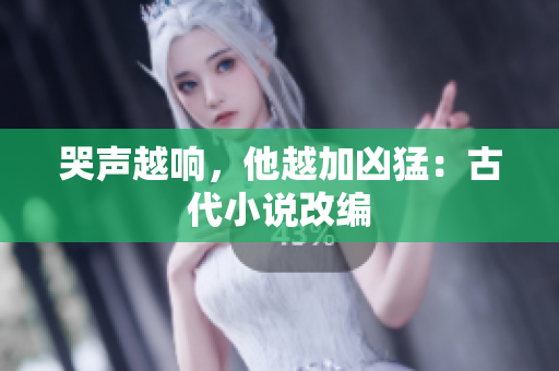 哭声越响，他越加凶猛：古代小说改编