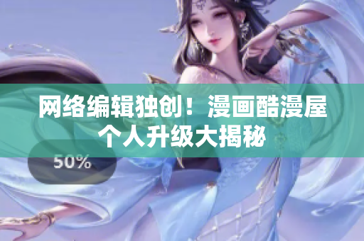 网络编辑独创！漫画酷漫屋个人升级大揭秘