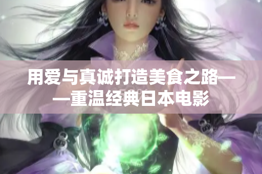 用爱与真诚打造美食之路——重温经典日本电影