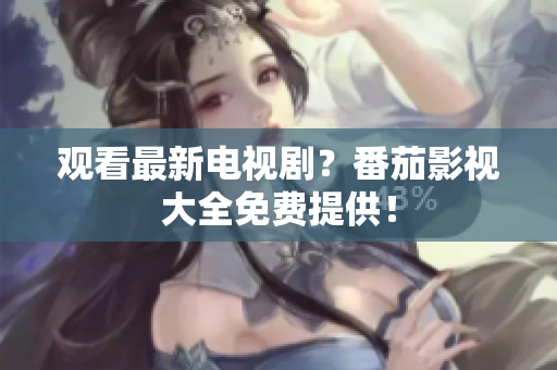观看最新电视剧？番茄影视大全免费提供！