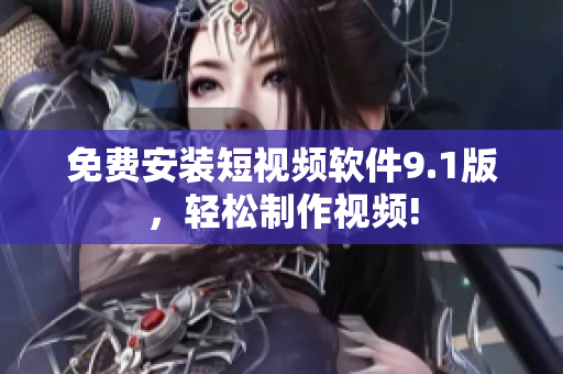 免费安装短视频软件9.1版，轻松制作视频!
