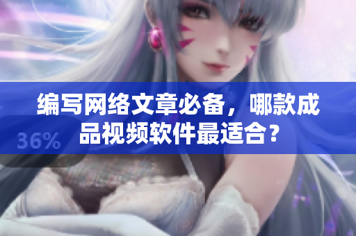 编写网络文章必备，哪款成品视频软件最适合？