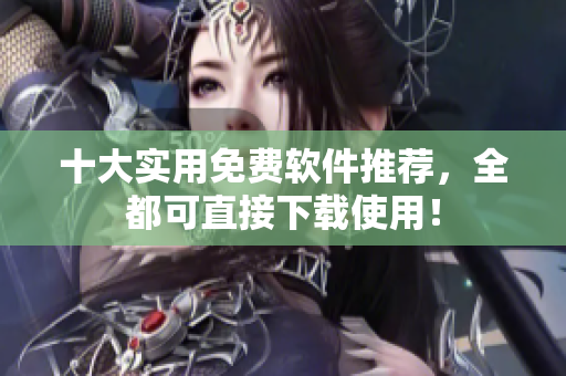 十大实用免费软件推荐，全都可直接下载使用！