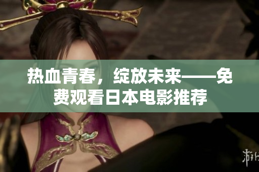 热血青春，绽放未来——免费观看日本电影推荐