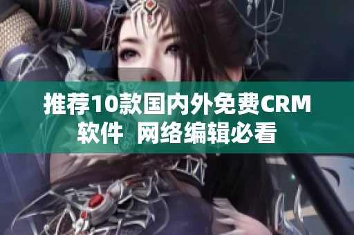 推荐10款国内外免费CRM软件  网络编辑必看