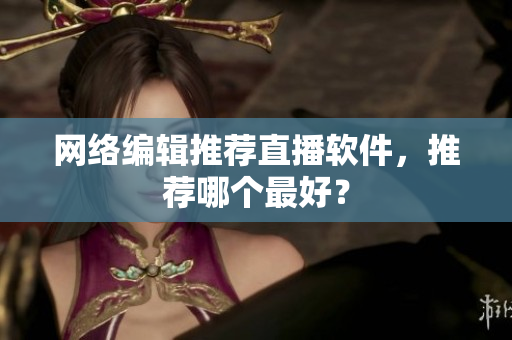 网络编辑推荐直播软件，推荐哪个最好？