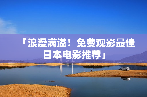 「浪漫满溢！免费观影最佳日本电影推荐」