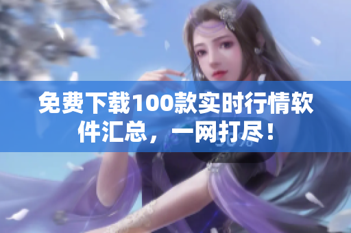 免费下载100款实时行情软件汇总，一网打尽！