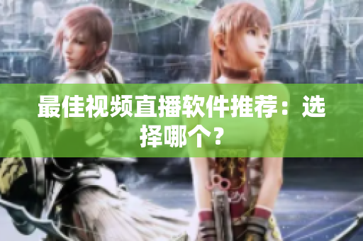 最佳视频直播软件推荐：选择哪个？